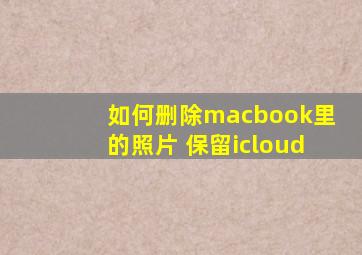 如何删除macbook里的照片 保留icloud